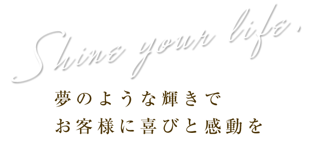 夢のような輝きでお客様に喜びと感動を